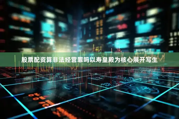 股票配资算非法经营罪吗以寿皇殿为核心展开写生