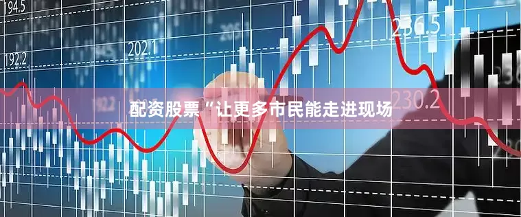 配资股票“让更多市民能走进现场