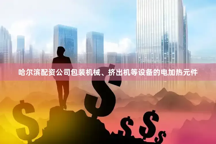 哈尔滨配资公司包装机械、挤出机等设备的电加热元件