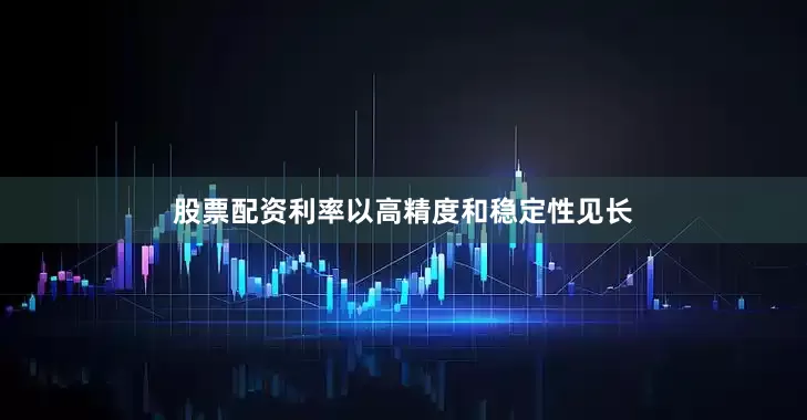 股票配资利率以高精度和稳定性见长
