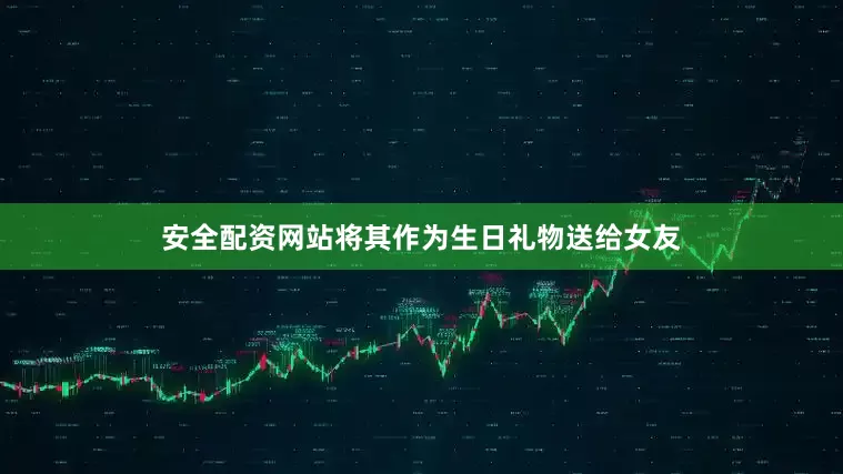 安全配资网站将其作为生日礼物送给女友