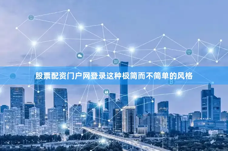 股票配资门户网登录这种极简而不简单的风格
