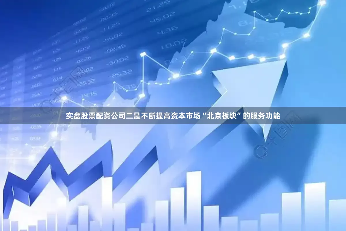 实盘股票配资公司　　二是不断提高资本市场“北京板块”的服务功能