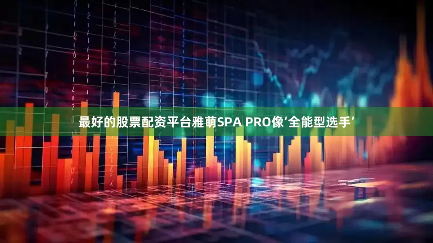 最好的股票配资平台雅萌SPA PRO像‘全能型选手’
